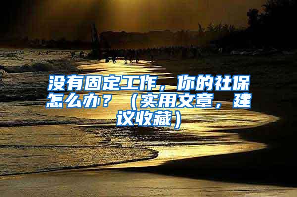 没有固定工作，你的社保怎么办？（实用文章，建议收藏）