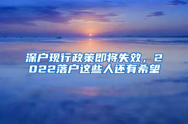 深户现行政策即将失效，2022落户这些人还有希望