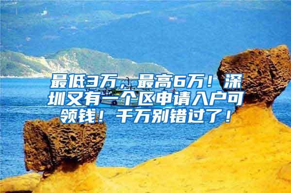 最低3万，最高6万！深圳又有一个区申请入户可领钱！千万别错过了！