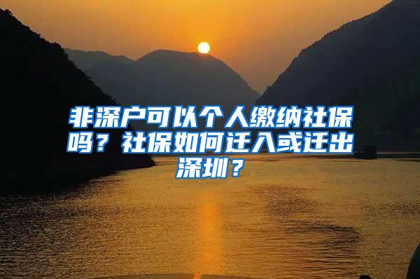 非深户可以个人缴纳社保吗？社保如何迁入或迁出深圳？