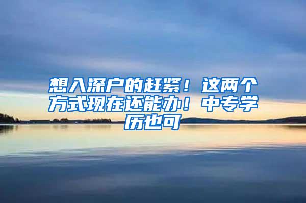 想入深户的赶紧！这两个方式现在还能办！中专学历也可