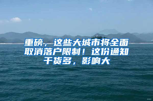 重磅，这些大城市将全面取消落户限制！这份通知干货多，影响大