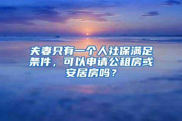 夫妻只有一个人社保满足条件，可以申请公租房或安居房吗？