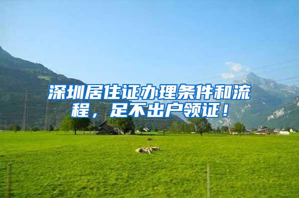 深圳居住证办理条件和流程，足不出户领证！