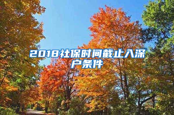 2018社保时间截止入深户条件