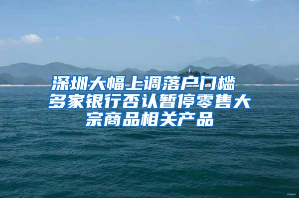 深圳大幅上调落户门槛 多家银行否认暂停零售大宗商品相关产品