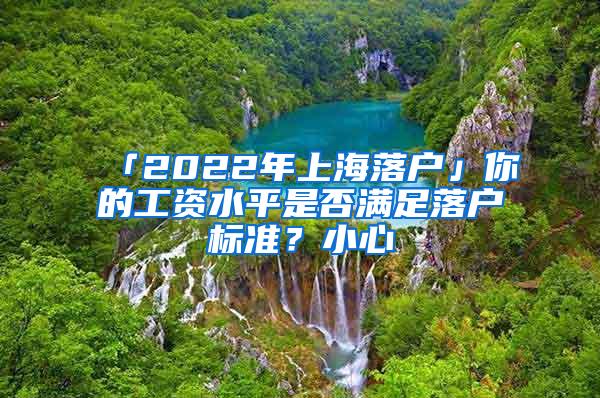 「2022年上海落户」你的工资水平是否满足落户标准？小心