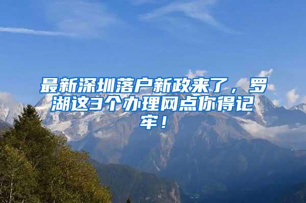 最新深圳落户新政来了，罗湖这3个办理网点你得记牢！