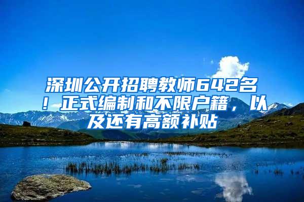 深圳公开招聘教师642名！正式编制和不限户籍，以及还有高额补贴