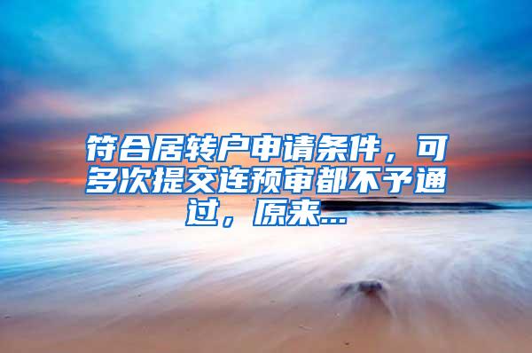 符合居转户申请条件，可多次提交连预审都不予通过，原来...