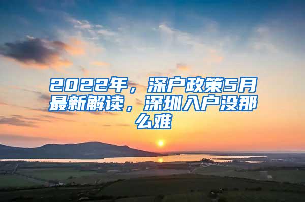2022年，深户政策5月最新解读，深圳入户没那么难