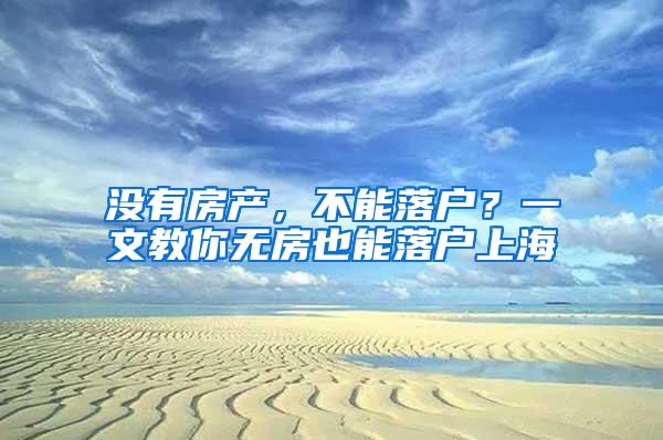 没有房产，不能落户？一文教你无房也能落户上海