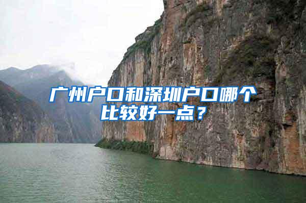 广州户口和深圳户口哪个比较好一点？