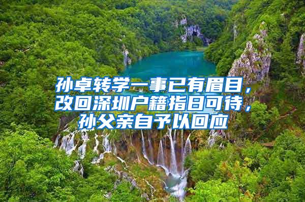 孙卓转学一事已有眉目，改回深圳户籍指日可待，孙父亲自予以回应