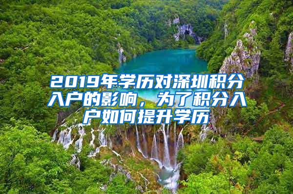 2019年学历对深圳积分入户的影响，为了积分入户如何提升学历