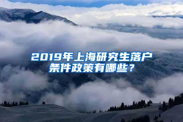 2019年上海研究生落户条件政策有哪些？