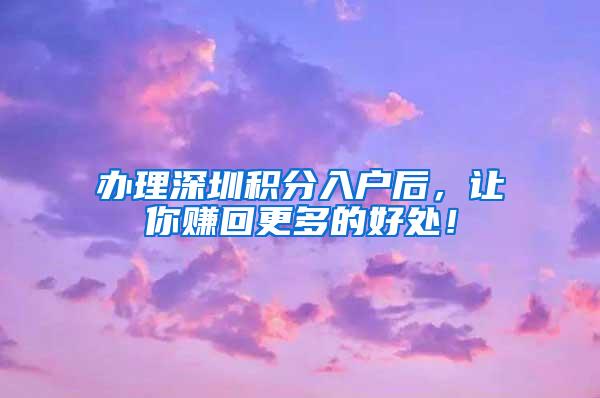 办理深圳积分入户后，让你赚回更多的好处！