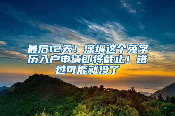最后12天！深圳这个免学历入户申请即将截止！错过可能就没了