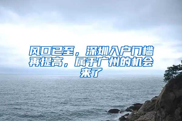 风口已至，深圳入户门槛再提高，属于广州的机会来了