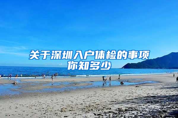 关于深圳入户体检的事项你知多少