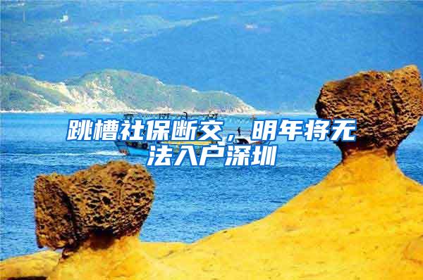 跳槽社保断交，明年将无法入户深圳