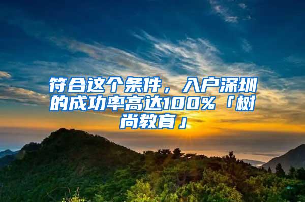 符合这个条件，入户深圳的成功率高达100%「树尚教育」