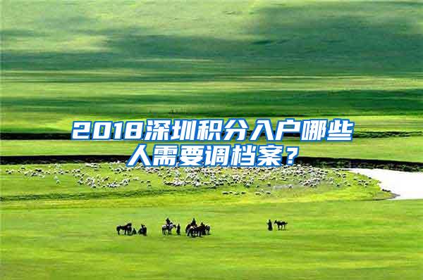 2018深圳积分入户哪些人需要调档案？