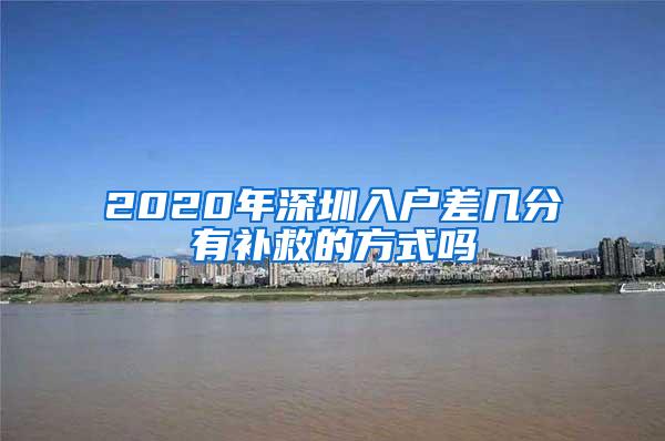 2020年深圳入户差几分有补救的方式吗