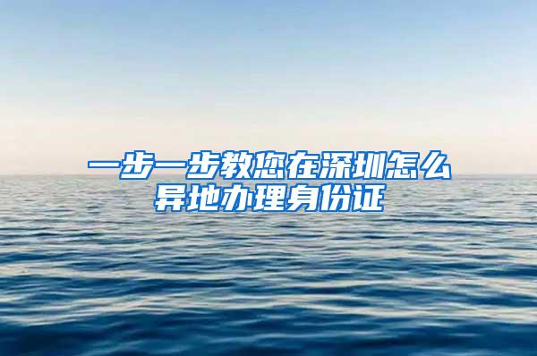 一步一步教您在深圳怎么异地办理身份证