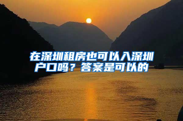 在深圳租房也可以入深圳户口吗？答案是可以的