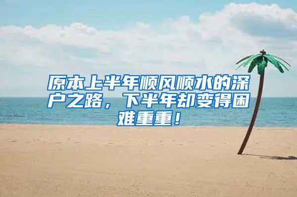 原本上半年顺风顺水的深户之路，下半年却变得困难重重！