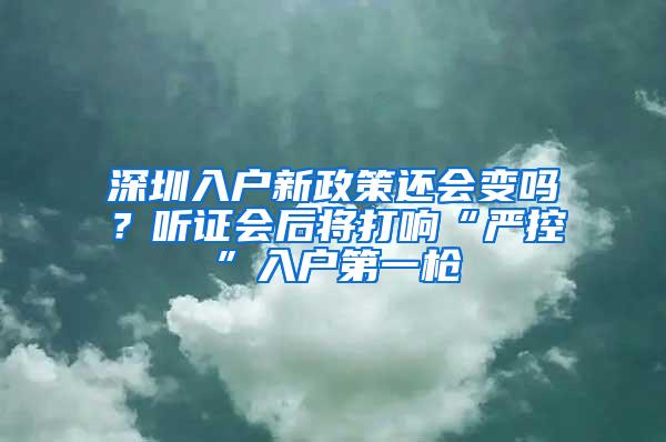 深圳入户新政策还会变吗？听证会后将打响“严控”入户第一枪