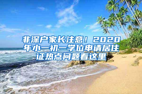 非深户家长注意！2020年小一初一学位申请居住证热点问题看这里