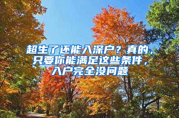 超生了还能入深户？真的，只要你能满足这些条件，入户完全没问题