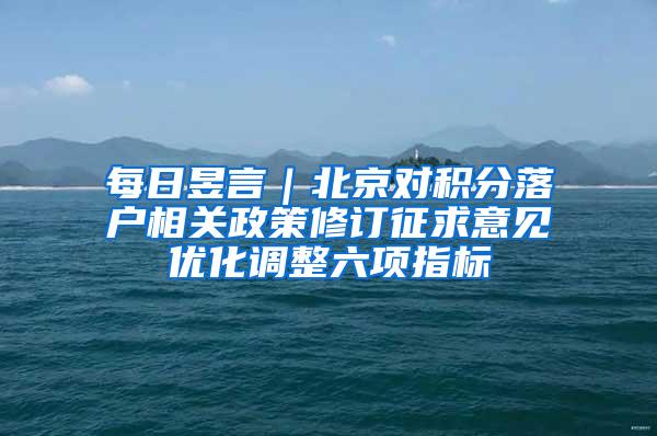每日昱言｜北京对积分落户相关政策修订征求意见优化调整六项指标