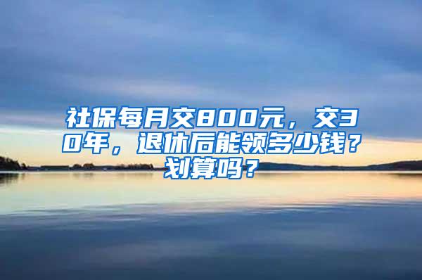 社保每月交800元，交30年，退休后能领多少钱？划算吗？
