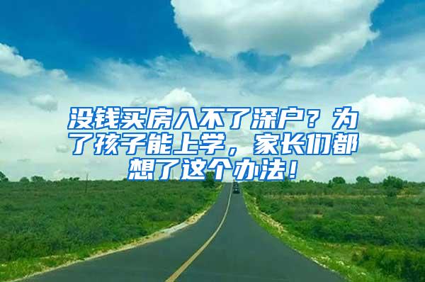没钱买房入不了深户？为了孩子能上学，家长们都想了这个办法！