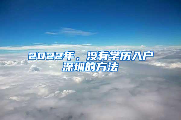 2022年，没有学历入户深圳的方法