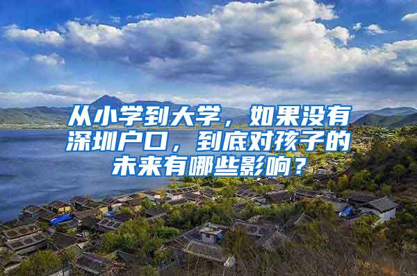 从小学到大学，如果没有深圳户口，到底对孩子的未来有哪些影响？