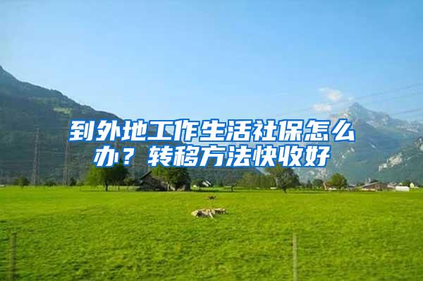 到外地工作生活社保怎么办？转移方法快收好