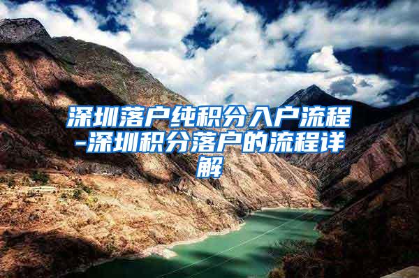 深圳落户纯积分入户流程-深圳积分落户的流程详解