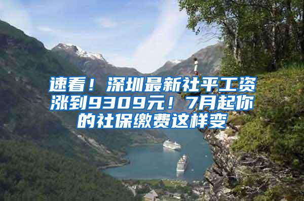速看！深圳最新社平工资涨到9309元！7月起你的社保缴费这样变