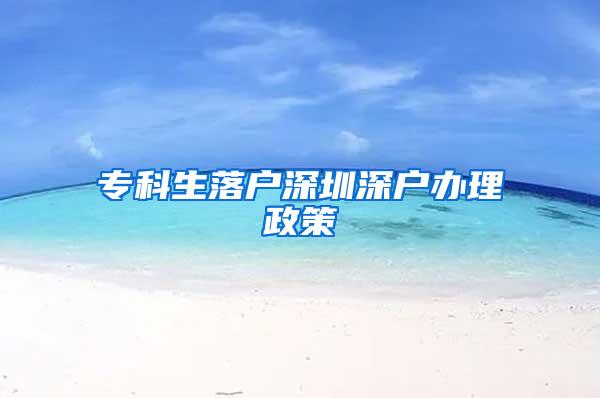 专科生落户深圳深户办理政策