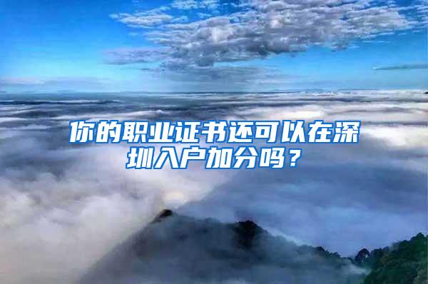 你的职业证书还可以在深圳入户加分吗？