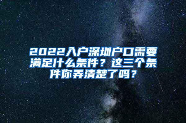 2022入户深圳户口需要满足什么条件？这三个条件你弄清楚了吗？