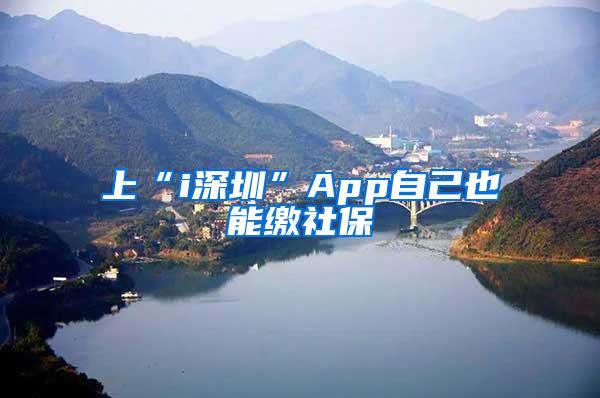 上“i深圳”App自己也能缴社保