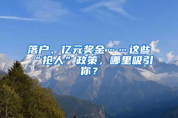落户、亿元奖金……这些“抢人”政策，哪里吸引你？
