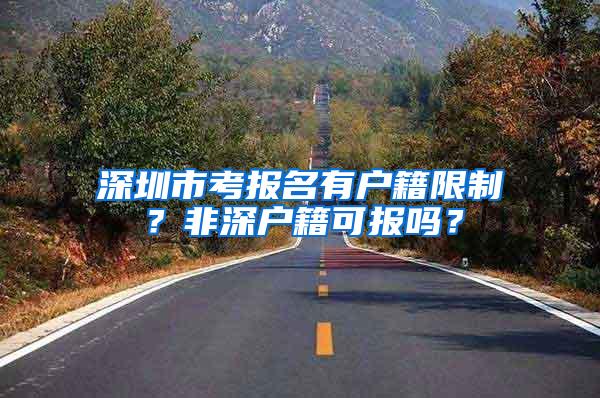 深圳市考报名有户籍限制？非深户籍可报吗？