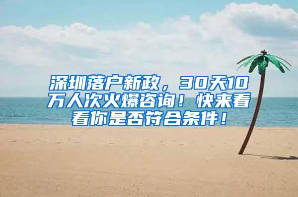 深圳落户新政，30天10万人次火爆咨询！快来看看你是否符合条件！