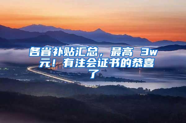 各省补贴汇总，最高 3w 元！有注会证书的恭喜了